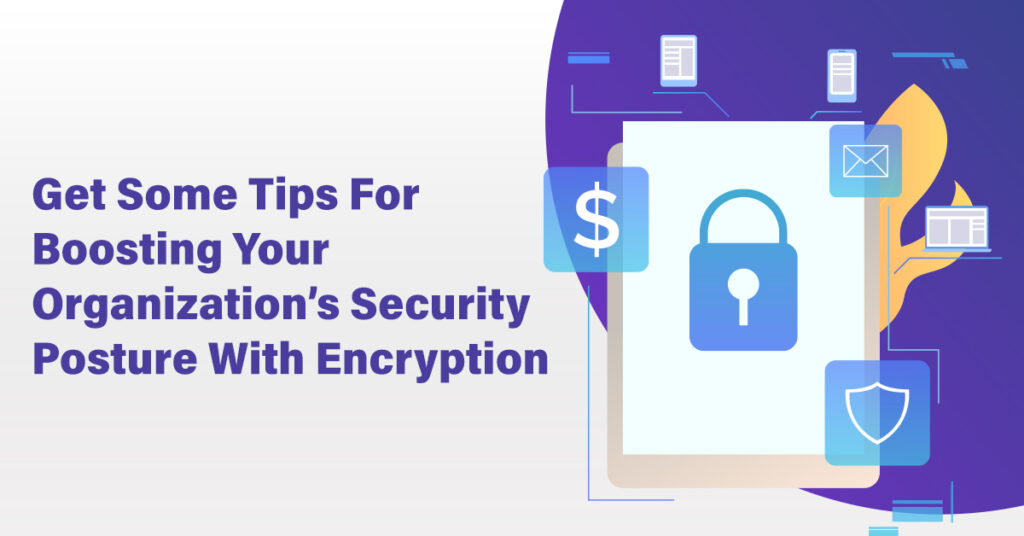 Tips for Boosting Your Organization’s Security Posture With Encryption