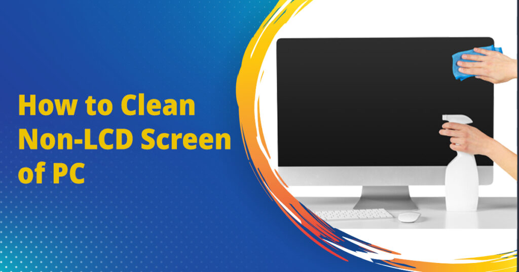 How to Clean Non-LCD Screen of PC
