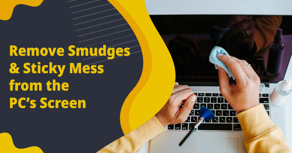 Remove Smudges & Sticky Mess from the PC’s Screen